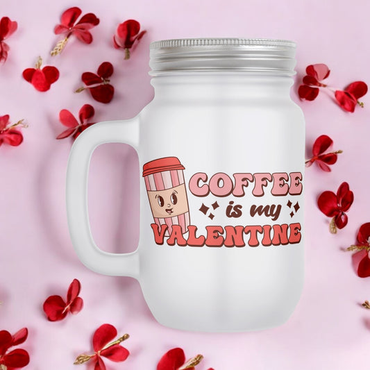 Coffee Is My Valentine Valentines Day 12oz Frosted Mason Jar Mug with Lid and Straw