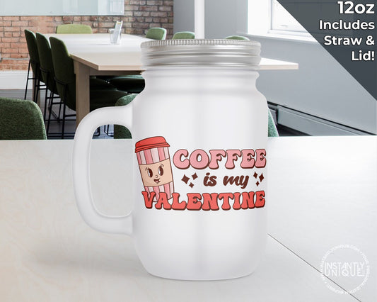 Coffee Is My Valentine Valentines Day 12oz Frosted Mason Jar Mug with Lid and Straw